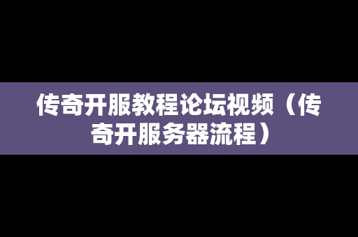传奇开服教程论坛视频（传奇开服务器流程）