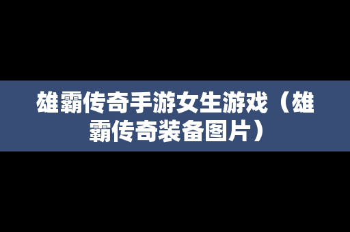 雄霸传奇手游女生游戏（雄霸传奇装备图片）