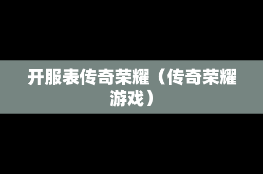 开服表传奇荣耀（传奇荣耀游戏）