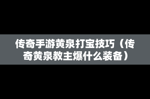传奇手游黄泉打宝技巧（传奇黄泉教主爆什么装备）
