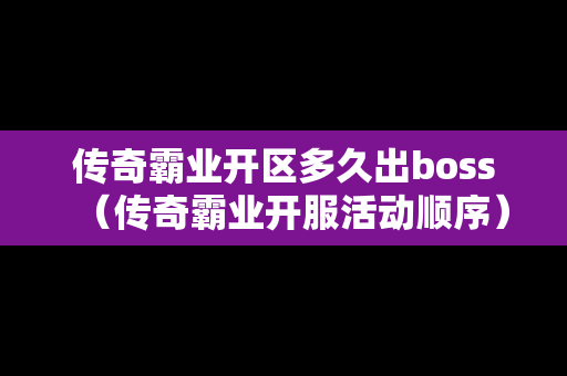 传奇霸业开区多久出boss（传奇霸业开服活动顺序）