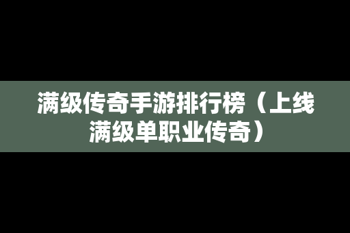 满级传奇手游排行榜（上线满级单职业传奇）