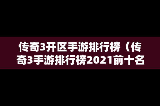 传奇3开区手游排行榜（传奇3手游排行榜2021前十名）
