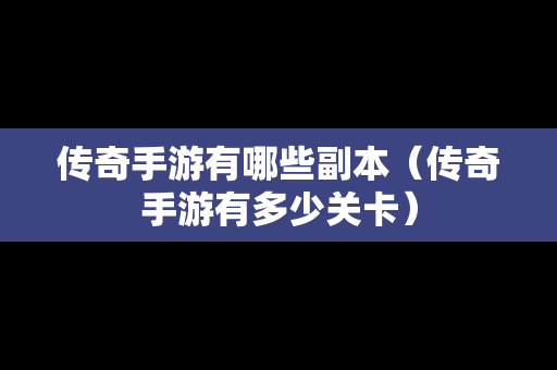 传奇手游有哪些副本（传奇手游有多少关卡）
