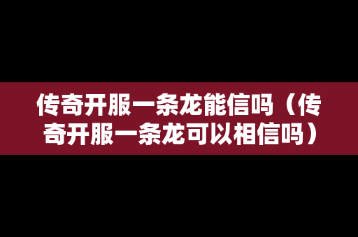 传奇开服一条龙能信吗（传奇开服一条龙可以相信吗）