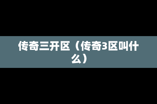 传奇三开区（传奇3区叫什么）