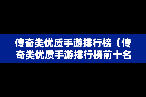 传奇类优质手游排行榜（传奇类优质手游排行榜前十名）
