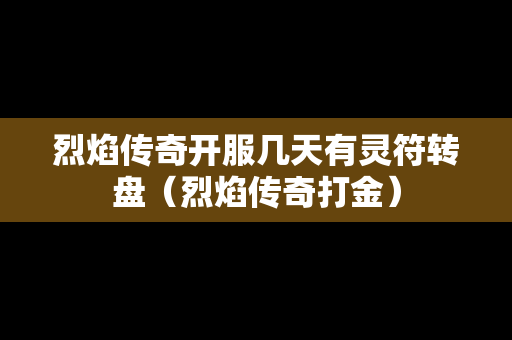 烈焰传奇开服几天有灵符转盘（烈焰传奇打金）