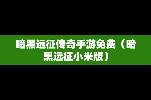 暗黑远征传奇手游免费（暗黑远征小米版）