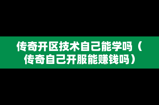 传奇开区技术自己能学吗（传奇自己开服能赚钱吗）