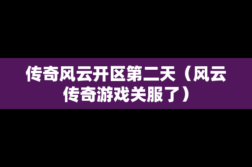 传奇风云开区第二天（风云传奇游戏关服了）