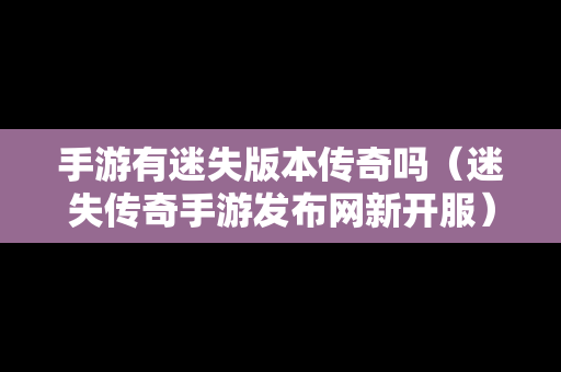 手游有迷失版本传奇吗（迷失传奇手游发布网新开服）