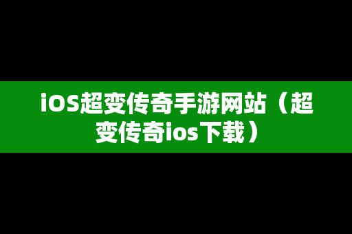 iOS超变传奇手游网站（超变传奇ios下载）
