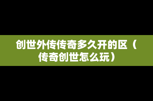 创世外传传奇多久开的区（传奇创世怎么玩）