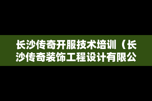 长沙传奇开服技术培训（长沙传奇装饰工程设计有限公司）