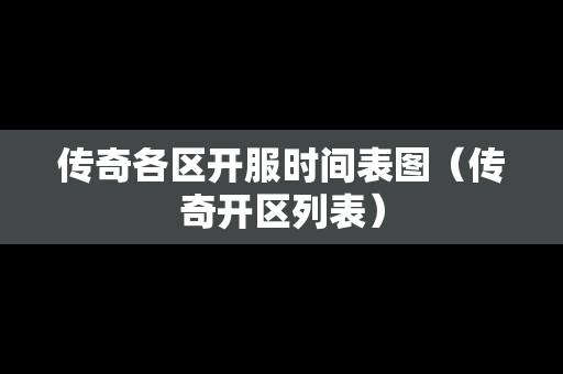 传奇各区开服时间表图（传奇开区列表）