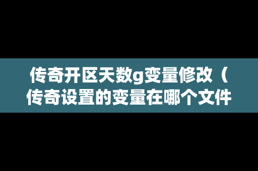 传奇开区天数g变量修改（传奇设置的变量在哪个文件）