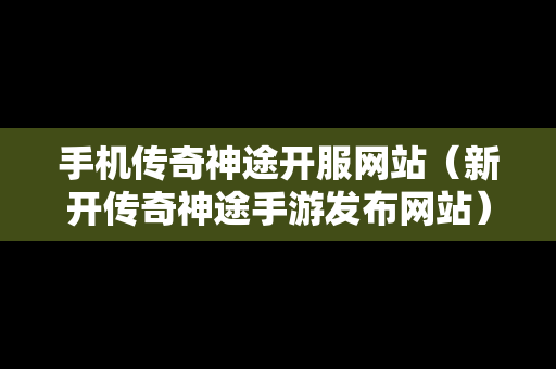 手机传奇神途开服网站（新开传奇神途手游发布网站）