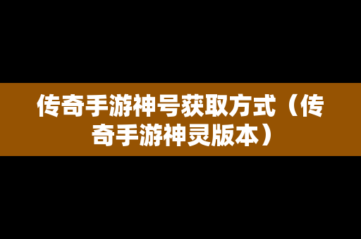 传奇手游神号获取方式（传奇手游神灵版本）