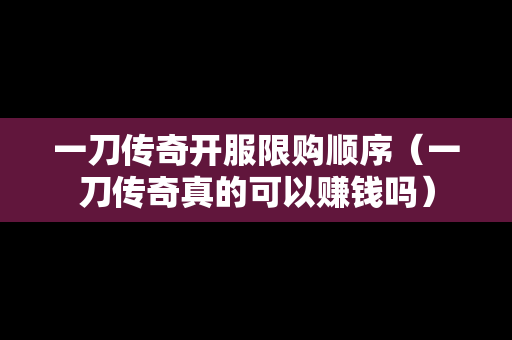 一刀传奇开服限购顺序（一刀传奇真的可以赚钱吗）