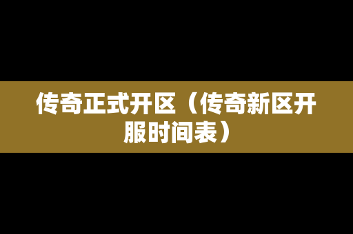 传奇正式开区（传奇新区开服时间表）