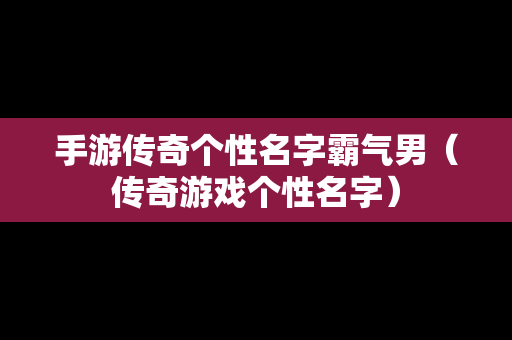 手游传奇个性名字霸气男（传奇游戏个性名字）