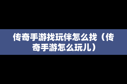 传奇手游找玩伴怎么找（传奇手游怎么玩儿）