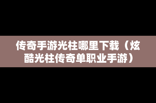 传奇手游光柱哪里下载（炫酷光柱传奇单职业手游）