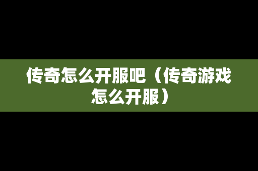 传奇怎么开服吧（传奇游戏怎么开服）