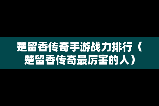 楚留香传奇手游战力排行（楚留香传奇最厉害的人）
