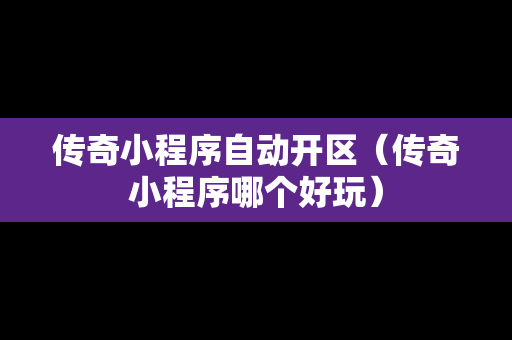 传奇小程序自动开区（传奇小程序哪个好玩）