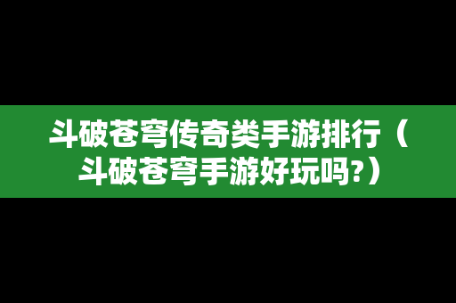 斗破苍穹传奇类手游排行（斗破苍穹手游好玩吗?）