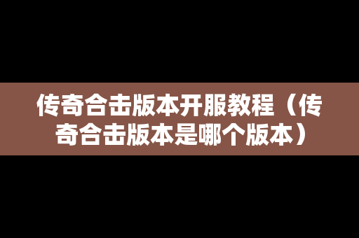传奇合击版本开服教程（传奇合击版本是哪个版本）