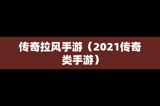 传奇拉风手游（2021传奇类手游）