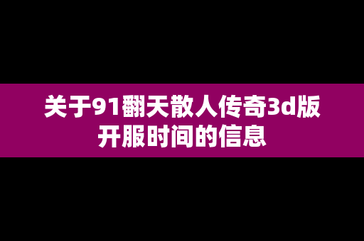 关于91翻天散人传奇3d版开服时间的信息-第1张图片-传奇手游发布网