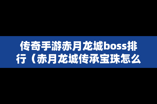 传奇手游赤月龙城boss排行（赤月龙城传承宝珠怎么得）