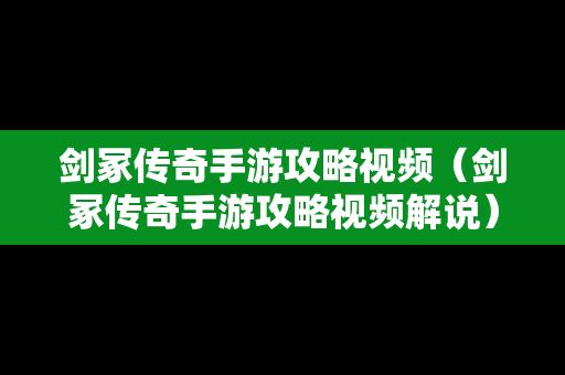 剑冢传奇手游攻略视频（剑冢传奇手游攻略视频解说）