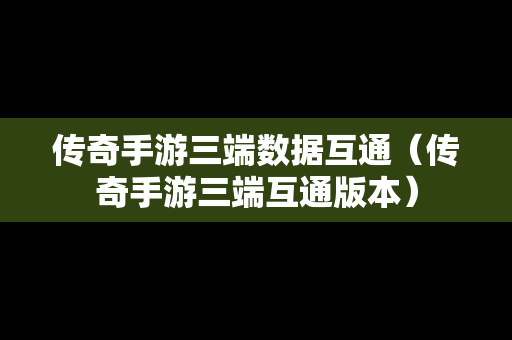 传奇手游三端数据互通（传奇手游三端互通版本）