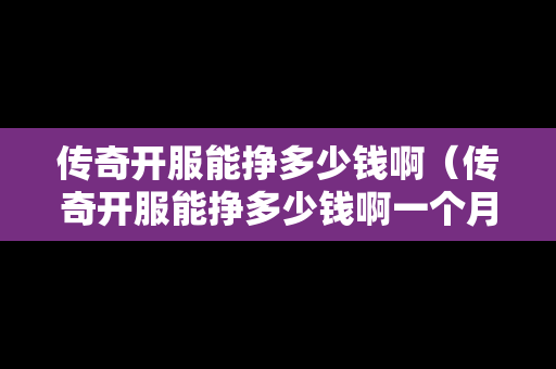 传奇开服能挣多少钱啊（传奇开服能挣多少钱啊一个月）-第1张图片-传奇手游发布网