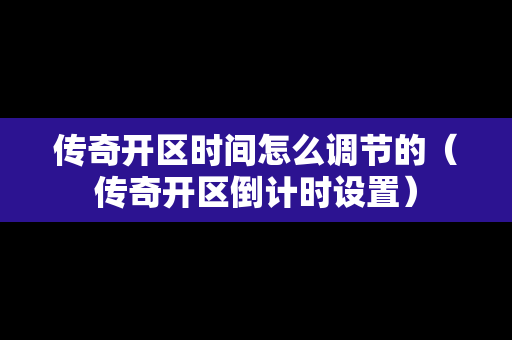 传奇开区时间怎么调节的（传奇开区倒计时设置）