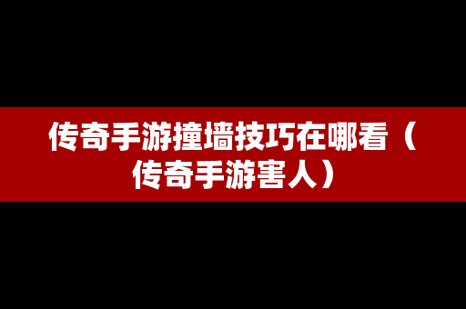 传奇手游撞墙技巧在哪看（传奇手游害人）