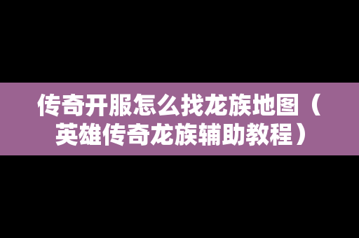 传奇开服怎么找龙族地图（英雄传奇龙族辅助教程）