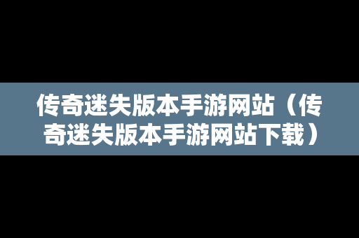 传奇迷失版本手游网站（传奇迷失版本手游网站下载）