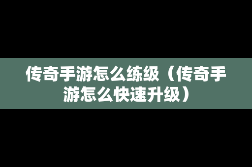 传奇手游怎么练级（传奇手游怎么快速升级）