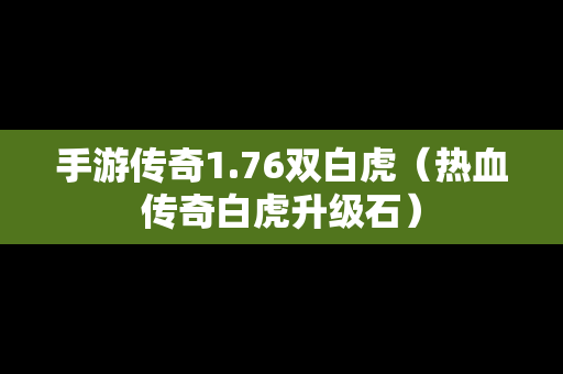 手游传奇1.76双白虎（热血传奇白虎升级石）