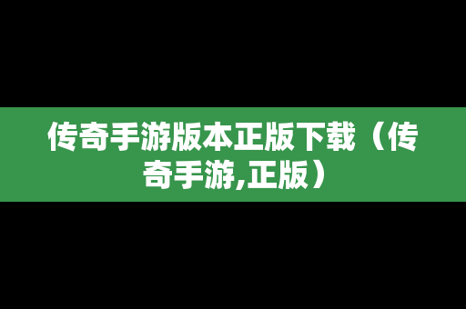 传奇手游版本正版下载（传奇手游,正版）