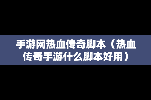手游网热血传奇脚本（热血传奇手游什么脚本好用）