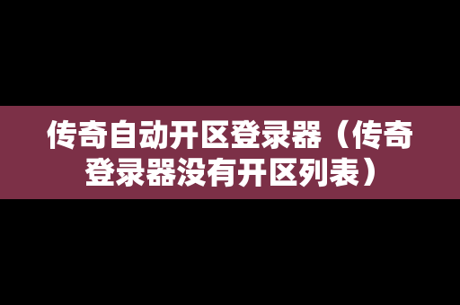 传奇自动开区登录器（传奇登录器没有开区列表）