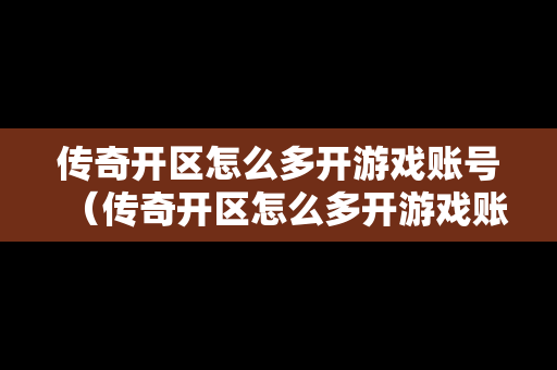传奇开区怎么多开游戏账号（传奇开区怎么多开游戏账号啊）