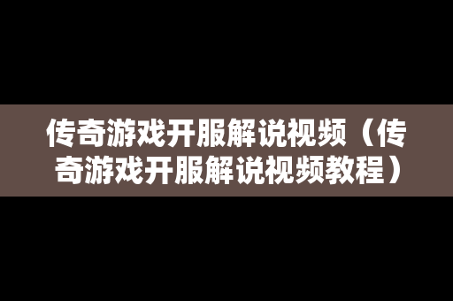 传奇游戏开服解说视频（传奇游戏开服解说视频教程）